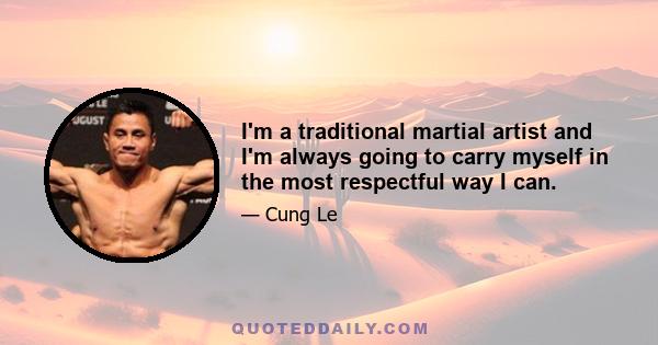 I'm a traditional martial artist and I'm always going to carry myself in the most respectful way I can.