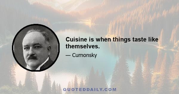 Cuisine is when things taste like themselves.