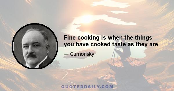 Fine cooking is when the things you have cooked taste as they are