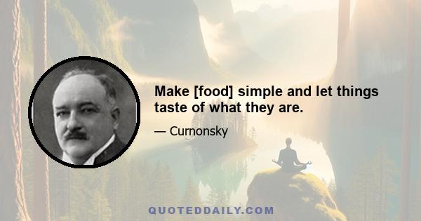 Make [food] simple and let things taste of what they are.