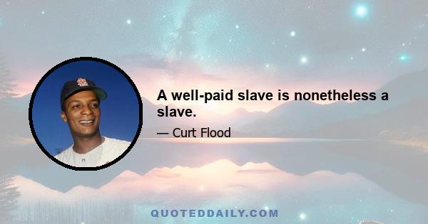 A well-paid slave is nonetheless a slave.