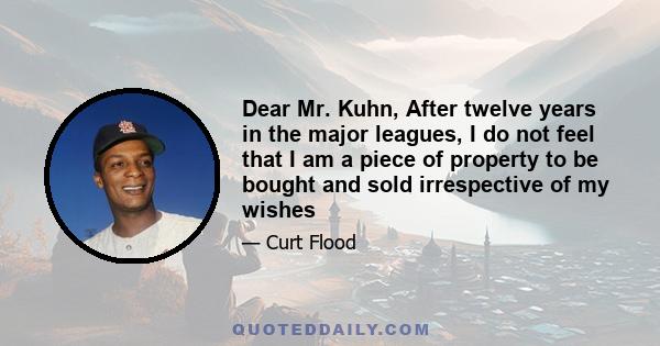 Dear Mr. Kuhn, After twelve years in the major leagues, I do not feel that I am a piece of property to be bought and sold irrespective of my wishes