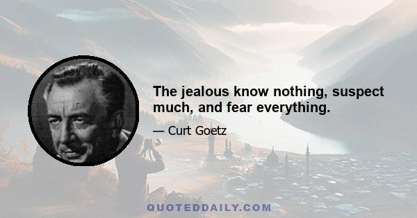 The jealous know nothing, suspect much, and fear everything.