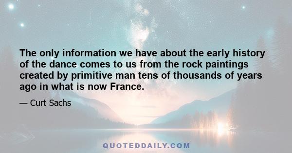 The only information we have about the early history of the dance comes to us from the rock paintings created by primitive man tens of thousands of years ago in what is now France.