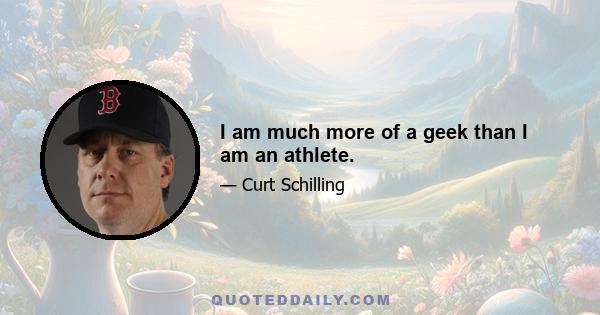 I am much more of a geek than I am an athlete.