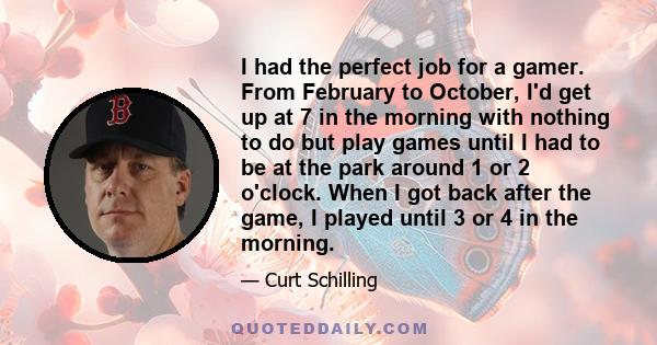 I had the perfect job for a gamer. From February to October, I'd get up at 7 in the morning with nothing to do but play games until I had to be at the park around 1 or 2 o'clock. When I got back after the game, I played 