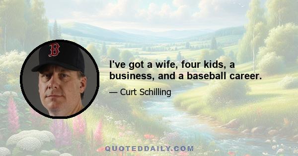 I've got a wife, four kids, a business, and a baseball career.