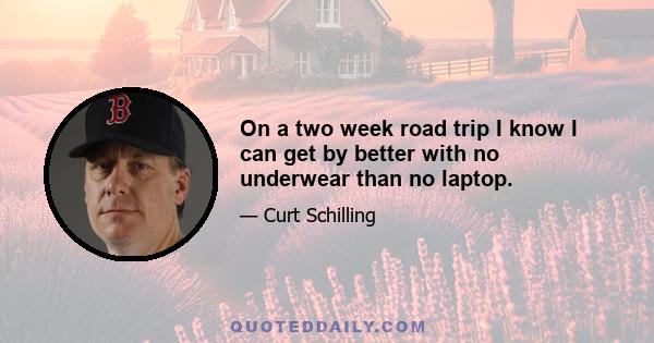 On a two week road trip I know I can get by better with no underwear than no laptop.