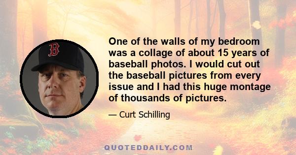 One of the walls of my bedroom was a collage of about 15 years of baseball photos. I would cut out the baseball pictures from every issue and I had this huge montage of thousands of pictures.