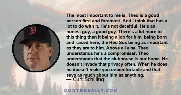 The most important to me is, Theo is a good person first and foremost. And I think that has a lot to do with it. He's not deceitful. He's an honest guy, a good guy. There's a lot more to this thing than it being a job