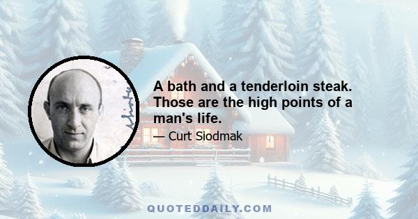 A bath and a tenderloin steak. Those are the high points of a man's life.