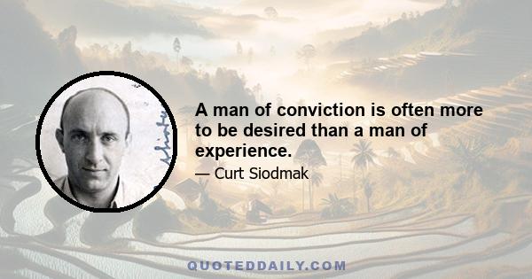 A man of conviction is often more to be desired than a man of experience.