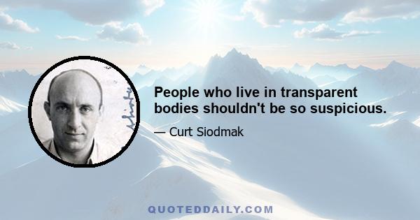 People who live in transparent bodies shouldn't be so suspicious.