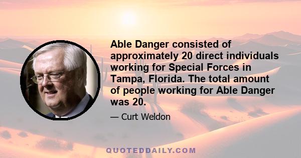 Able Danger consisted of approximately 20 direct individuals working for Special Forces in Tampa, Florida. The total amount of people working for Able Danger was 20.