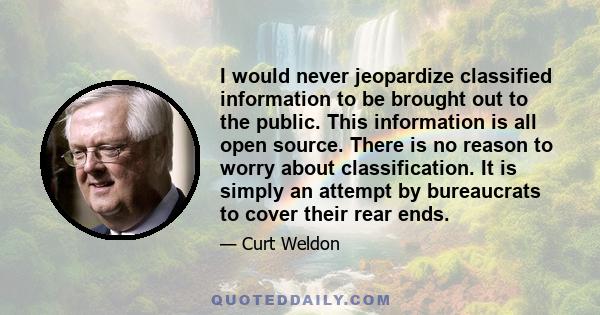 I would never jeopardize classified information to be brought out to the public. This information is all open source. There is no reason to worry about classification. It is simply an attempt by bureaucrats to cover