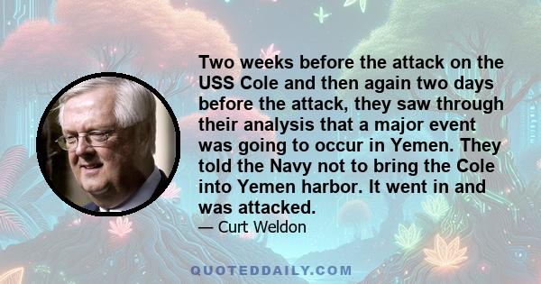 Two weeks before the attack on the USS Cole and then again two days before the attack, they saw through their analysis that a major event was going to occur in Yemen. They told the Navy not to bring the Cole into Yemen