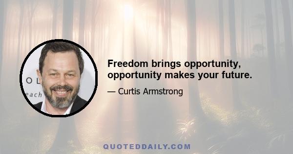 Freedom brings opportunity, opportunity makes your future.