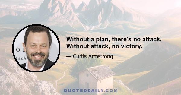 Without a plan, there's no attack. Without attack, no victory.