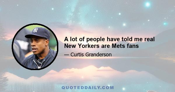 A lot of people have told me real New Yorkers are Mets fans