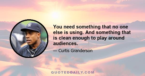 You need something that no one else is using. And something that is clean enough to play around audiences.