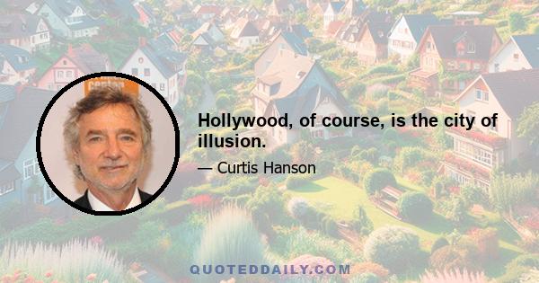 Hollywood, of course, is the city of illusion.