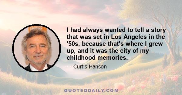 I had always wanted to tell a story that was set in Los Angeles in the '50s, because that's where I grew up, and it was the city of my childhood memories.