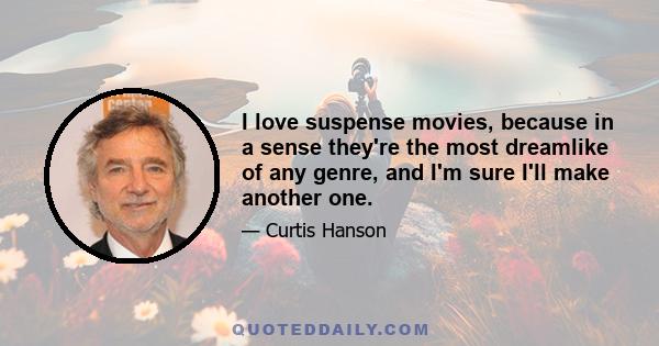 I love suspense movies, because in a sense they're the most dreamlike of any genre, and I'm sure I'll make another one.