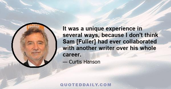 It was a unique experience in several ways, because I don't think Sam [Fuller] had ever collaborated with another writer over his whole career.