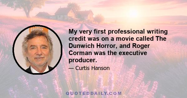 My very first professional writing credit was on a movie called The Dunwich Horror, and Roger Corman was the executive producer.