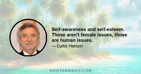 Self-awareness and self-esteem. Those aren't female issues, those are human issues.