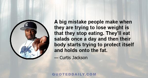 A big mistake people make when they are trying to lose weight is that they stop eating. They'll eat salads once a day and then their body starts trying to protect itself and holds onto the fat.