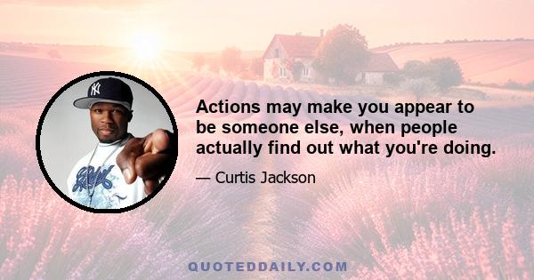 Actions may make you appear to be someone else, when people actually find out what you're doing.