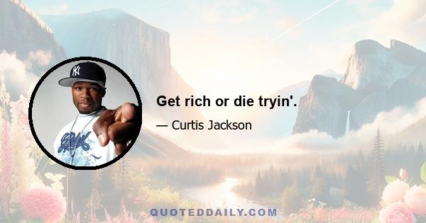 Get rich or die tryin'.