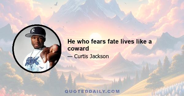 He who fears fate lives like a coward