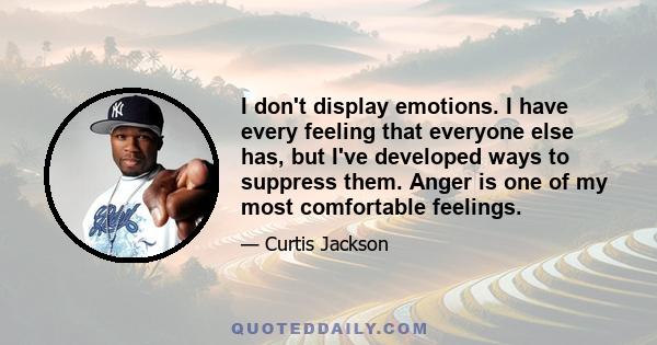 I don't display emotions. I have every feeling that everyone else has, but I've developed ways to suppress them. Anger is one of my most comfortable feelings.