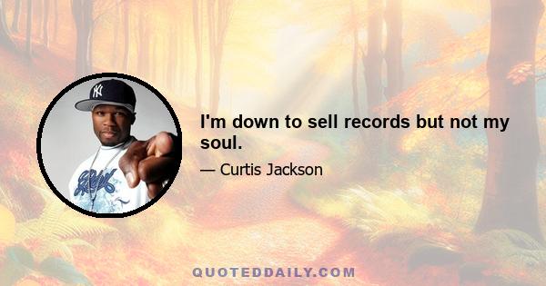 I'm down to sell records but not my soul.