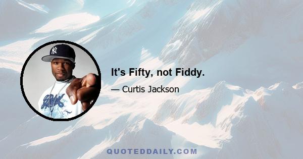 It's Fifty, not Fiddy.