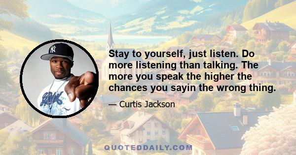 Stay to yourself, just listen. Do more listening than talking. The more you speak the higher the chances you sayin the wrong thing.