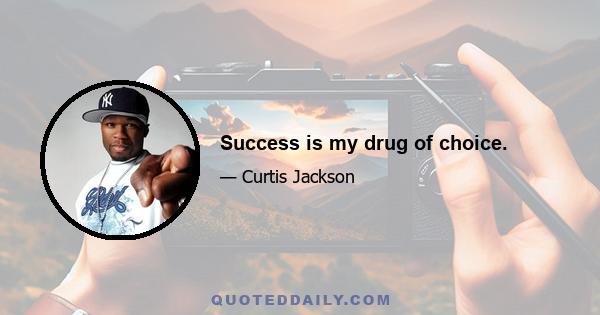 Success is my drug of choice.