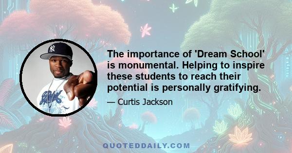 The importance of 'Dream School' is monumental. Helping to inspire these students to reach their potential is personally gratifying.