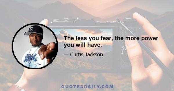 The less you fear, the more power you will have.