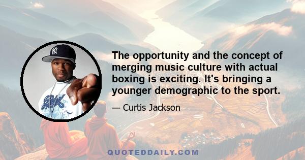 The opportunity and the concept of merging music culture with actual boxing is exciting. It's bringing a younger demographic to the sport.