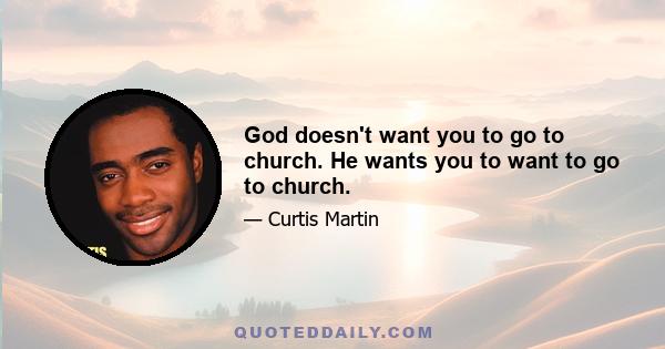 God doesn't want you to go to church. He wants you to want to go to church.