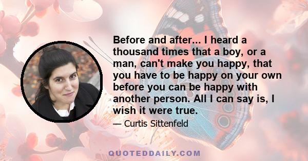 Before and after... I heard a thousand times that a boy, or a man, can't make you happy, that you have to be happy on your own before you can be happy with another person. All I can say is, I wish it were true.