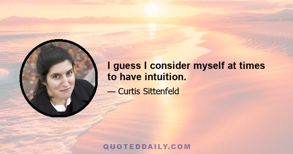 I guess I consider myself at times to have intuition.