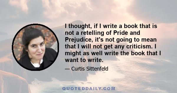 I thought, if I write a book that is not a retelling of Pride and Prejudice, it's not going to mean that I will not get any criticism. I might as well write the book that I want to write.