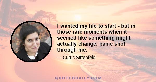 I wanted my life to start - but in those rare moments when it seemed like something might actually change, panic shot through me.