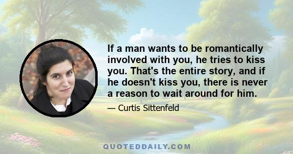 If a man wants to be romantically involved with you, he tries to kiss you. That's the entire story, and if he doesn't kiss you, there is never a reason to wait around for him.