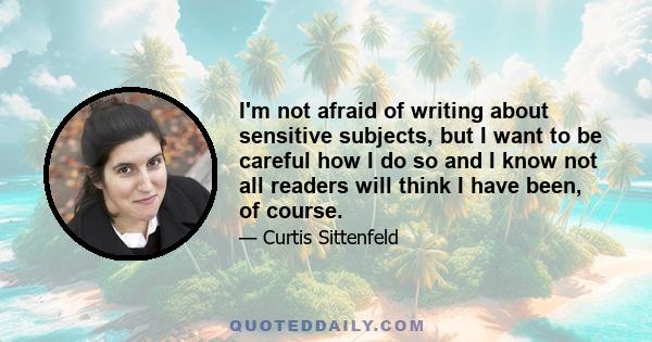 I'm not afraid of writing about sensitive subjects, but I want to be careful how I do so and I know not all readers will think I have been, of course.