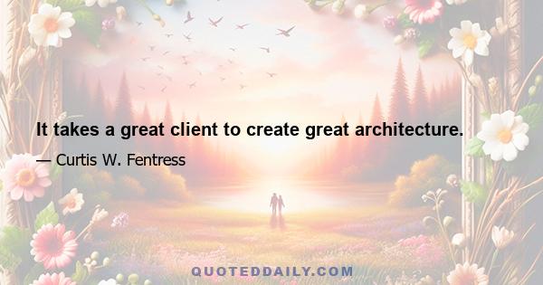 It takes a great client to create great architecture.